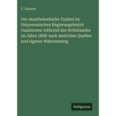 Der exanthematische Typhus im Ostpreussischen Regierungsbezirk Gumbinnen während des Nothstandes im Jahre 1868: nach amtlichen Quellen und eigener