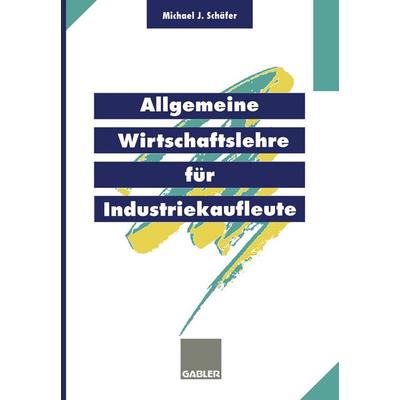 Allgemeine Wirtschaftslehre für Industriekaufleute, Taschenbuch von Michael J. Schäfer, Betriebswirtschaftlicher Verlag Gabler, 978-3-409-19733-5