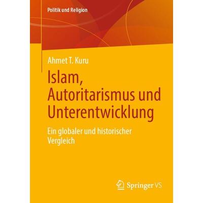 Islam, Autoritarismus und Unterentwicklung, Taschenbuch von Ahmet T. Kuru, Springer Fachmedien Wiesbaden GmbH, 978-3-658-46066-2