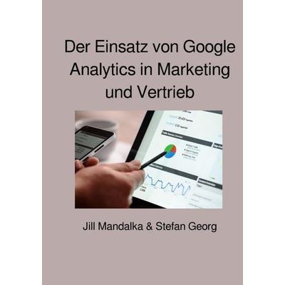 Der Einsatz von Google Analytics in Marketing und Vertrieb, Taschenbuch von Stefan Georg,Jill Mandalka, Epubli, 978-3-7529-5602-3