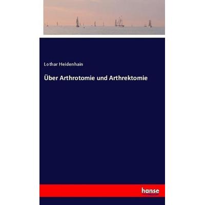 Über Arthrotomie und Arthrektomie, Taschenbuch von Lothar Heidenhain, Hansebooks, 978-3-7446-1276-0