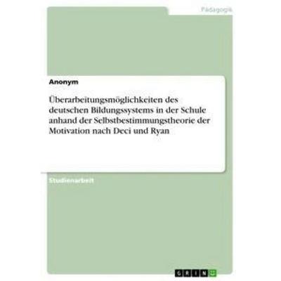 Überarbeitungsmöglichkeiten des deutschen Bildungssystems in der Schule anhand der Selbstbestimmungstheorie der Motivation nach Deci und Ryan,
