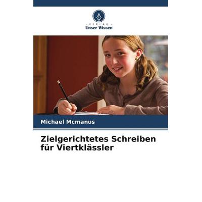Zielgerichtetes Schreiben für Viertklässler, Taschenbuch von Michael McManus, Verlag Unser Wissen, 978-620-9-54914-4