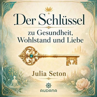 Dr. Julia Seton - Der Schlüssel zu Gesundheit, Wohlatsnad und Liebe - Julia Seton, Audio, 9783966251150