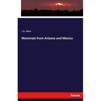 Mammals from Arizona and Mexico, Taschenbuch von J. A. Allen, Hansebooks, 978-3-337-94281-6