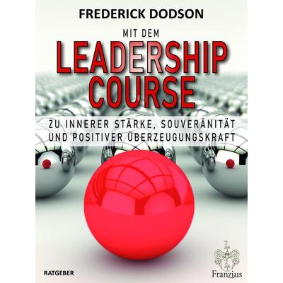 Mit dem LEADERSHIP COURSE zu innerer Stärke, Souveränität und positiver Führungskraft, Taschenbuch von Frederick E. Dodson, Franzius Verlag GmbH,