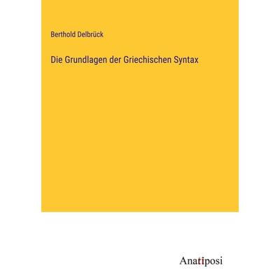 Die Grundlagen der Griechischen Syntax, Gebundene Ausgabe von Berthold Delbrück, Anatiposi Verlag, 978-3-382-20007-7