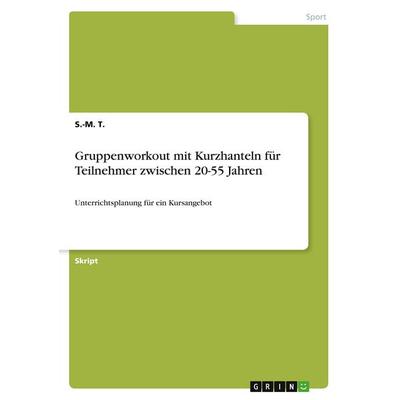 Gruppenworkout mit Kurzhanteln für Teilnehmer zwischen 20-55 Jahren, Taschenbuch von S.-M. T., GRIN, 978-3-346-08411-8