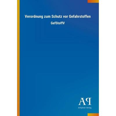 Verordnung zum Schutz vor Gefahrstoffen, Taschenbuch von Antiphon Verlag, Antiphon, 978-3-7314-3694-2