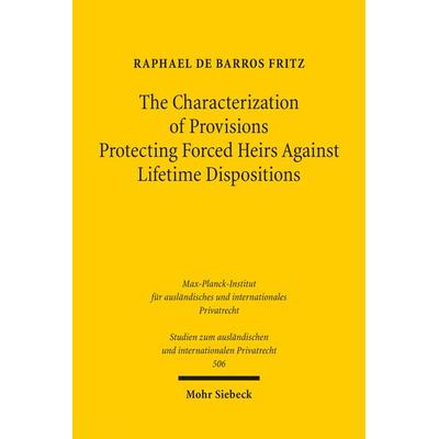 The Characterization of Provisions Protecting Forced Heirs Against Lifetime Dispositions, Taschenbuch von Raphael de Barros Fritz, Mohr Siebeck,