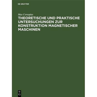 Theoretische und praktische Untersuchungen zur Konstruktion Magnetischer Maschinen, Gebundene Ausgabe von Max Corsepius, De Gruyter Oldenbourg,