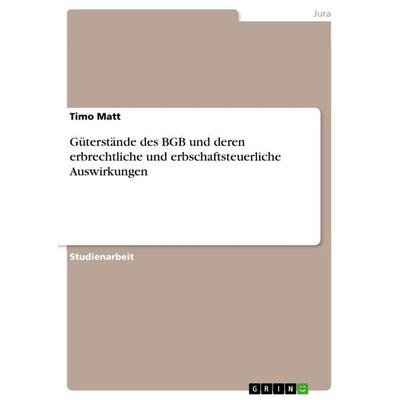 Güterstände des BGB und deren erbrechtliche und erbschaftsteuerliche Auswirkungen, Taschenbuch von Timo Matt, GRIN, 978-3-668-84310-3