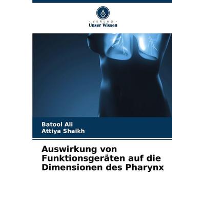 Auswirkung von Funktionsgeräten auf die Dimensionen des Pharynx, Taschenbuch von Batool Ali,Attiya Shaikh, Verlag Unser Wissen, 978-620-3-53568-6