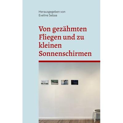 Von gezähmten Fliegen und zu kleinen Sonnenschirmen, Taschenbuch von , BoD – Books on Demand, 978-3-7583-2715-5