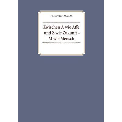 Zwischen A wie Affe und Z wie Zukunft – M wie Mensch, Gebundene Ausgabe von Friedrich W. May, BoD – Books on Demand, 978-3-7528-6333-8