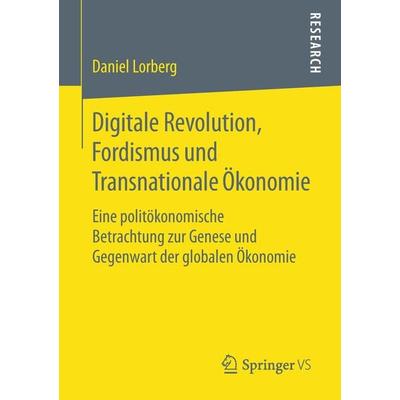 Digitale Revolution, Fordismus und Transnationale Ökonomie, Taschenbuch von Daniel Lorberg, Springer Fachmedien Wiesbaden GmbH, 978-3-658-22600-8