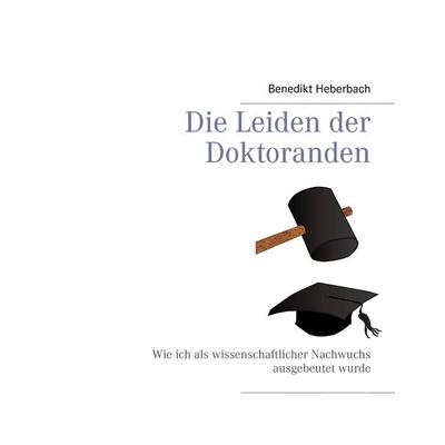 Die Leiden der Doktoranden, Gebundene Ausgabe von Benedikt Heberbach, BoD – Books on Demand, 978-3-7347-8268-8