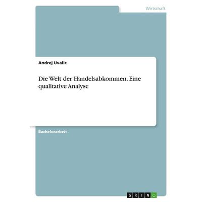 Die Welt der Handelsabkommen. Eine qualitative Analyse, Taschenbuch von Andrej Uvalic, GRIN, 978-3-389-03041-7