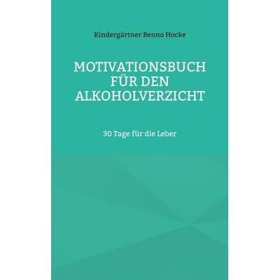 Motivationsbuch für den Alkoholverzicht, Taschenbuch von Kindergärtner Benno Hocke, BoD – Books on Demand, 978-3-7578-2388-7