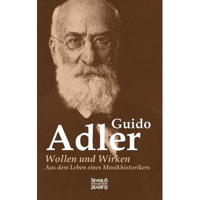 Wollen und Wirken: aus dem Leben eines Musikhistorikers, Taschenbuch von Guido Adler, Severus Verlag, 978-3-95801-498-5