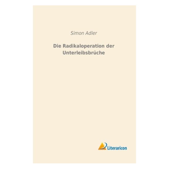 Literaricon Die Radikaloperation der Unterleibsbrüche (Deutsch, Softcover, Simon Adler) (9277477)