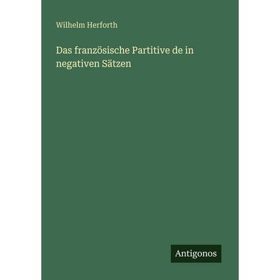 Das französische Partitive de in negativen Sätzen, Taschenbuch von Wilhelm Herforth, Antigonos Verlag, 978-3-566-02085-9