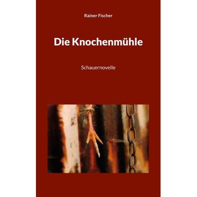 Die Knochenmühle, Taschenbuch von Rainer Fischer, BoD – Books on Demand, 978-3-7597-6708-0