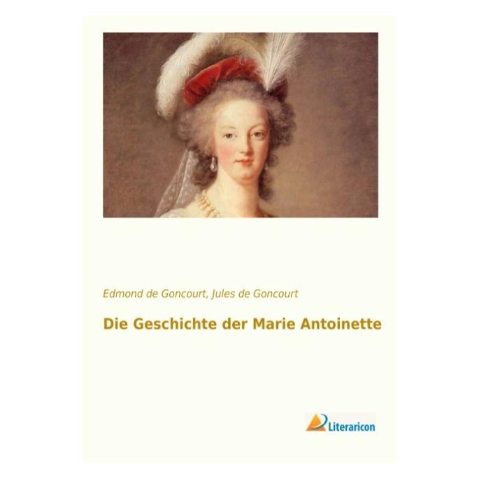Literaricon Die Geschichte der Marie Antoinette (Deutsch, Softcover, Edmond de Goncourt, Jules de Goncourt) (8864081)