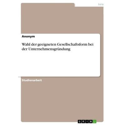 Wahl der geeigneten Gesellschaftsform bei derUnternehmensgründung, Taschenbuch von Anonymous, GRIN, 978-3-656-91542-3
