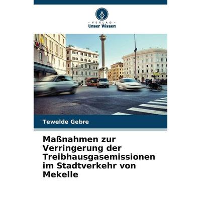 Maßnahmen zur Verringerung der Treibhausgasemissionen im Stadtverkehr von Mekelle, Taschenbuch von Tewelde Gebre, Verlag Unser Wissen,