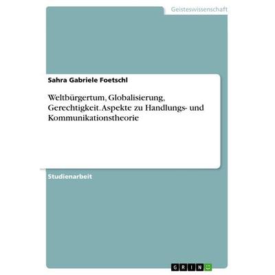 Weltbürgertum, Globalisierung, Gerechtigkeit. Aspekte zu Handlungs- und Kommunikationstheorie, Taschenbuch von Sahra Gabriele Foetschl, GRIN,