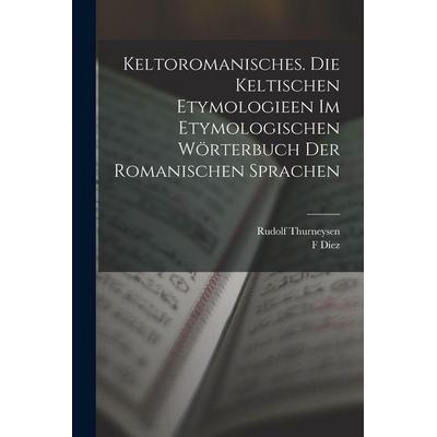 Keltoromanisches. Die Keltischen Etymologieen Im Etymologischen Wörterbuch Der Romanischen Sprachen, Taschenbuch von Rudolf Thurneysen,F. Diez, Legare