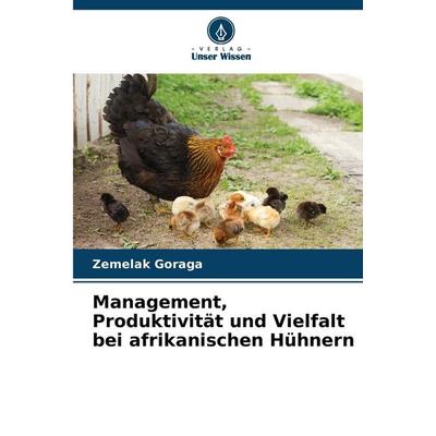 Management, Produktivität und Vielfalt bei afrikanischen Hühnern, Taschenbuch von Zemelak Goraga, Verlag Unser Wissen, 978-620-7-53996-3