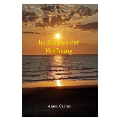 Im Schatten der Hoffnung, Taschenbuch von Amos Czarny, BoD – Books on Demand, 978-3-696-39456-1