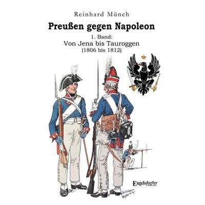 Preußen gegen Napoleon 1. Band: Von Jena bis Tauroggen (1806 bis 1812), Taschenbuch von Reinhard Münch, Engelsdorfer Verlag, 978-3-96940-428-7