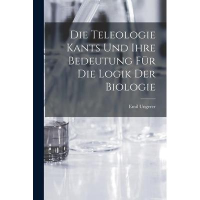 Die Teleologie Kants und ihre Bedeutung für die Logik der Biologie, Taschenbuch von Emil Ungerer, Hutson Street Press, 978-1-01-770493-8