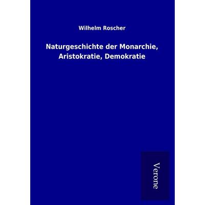 Naturgeschichte der Monarchie, Aristokratie, Demokratie, Taschenbuch von Wilhelm Roscher, BoD - Books on Demand