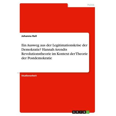 Ein Ausweg aus der Legitimationskrise der Demokratie? Hannah Arendts Revolutionstheorie im Kontext der Theorie der Postdemokratie, Taschenbuch von