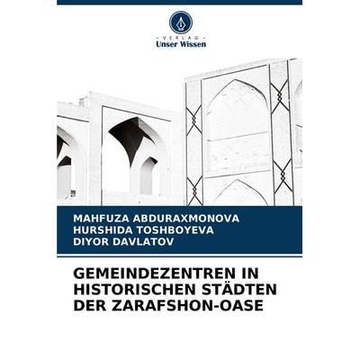 Gemeindezentren in Historischen Städten der Zarafshon-Oase, Taschenbuch von Mahfuza Abduraxmonova,Hurshida Toshboyeva,Diyor Davlatov, Verlag Unser