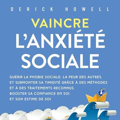 Vaincre l'anxiété sociale: Guérir la phobie sociale, la peur des autres, et surmonter sa timidité grâce à des méthodes et à des traitements reconnus.