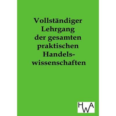 Vollständiger Lehrgang der gesamten praktischen Handelswissenschaften, Taschenbuch von , Historisches Wirtschaftsarchiv, 978-3-86383-105-9