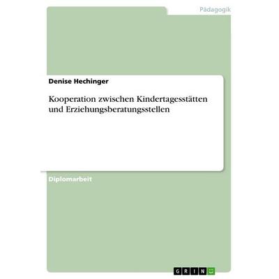 Kooperation zwischen Kindertagesstätten und Erziehungsberatungsstellen, Taschenbuch von Denise Hechinger, GRIN, 978-3-656-62552-0