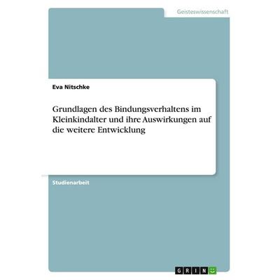 Grundlagen des Bindungsverhaltens im Kleinkindalter und ihre Auswirkungen auf die weitere Entwicklung, Taschenbuch von Eva Nitschke, GRIN,