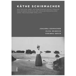 Käthe Schirmacher: Agitation und autobiografische Praxis zwischen radikaler Frau, Biografien von Johanna Gehmacher, Elisa Heinrich, Corinna Oesch