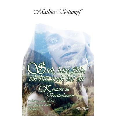 Sieh, höre, fühle, ich bin noch bei dir - Kontakt zu Verstorbenen - Heilung, ewiges Leben und Glück im Licht Band 3, Taschenbuch von Mathias Stumpf,