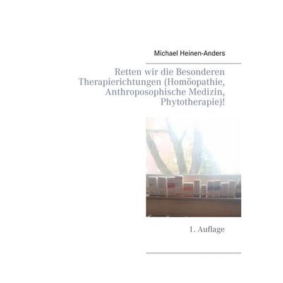 Retten wir die Besonderen Therapierichtungen (Homöopathie, Anthroposophische Medizin, Phytotherapie)!, Taschenbuch von Michael Heinen-Anders, BoD –