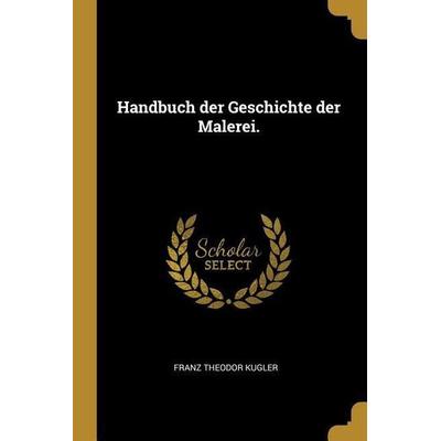 Handbuch Der Geschichte Der Malerei., Taschenbuch von Franz Theodor Kugler, Creative Media Partners, LLC, 978-0-530-22339-1