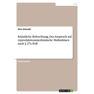 Künstliche Befruchtung. Der Anspruch auf reproduktionsmedizinische Maßnahmen nach § 27a SGB, Taschenbuch von Nico Schmidt, GRIN, 978-3-346-11445-7