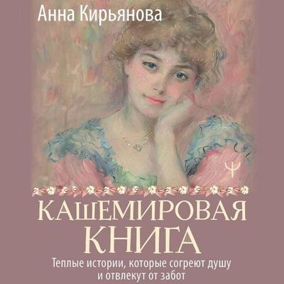Kashemirovaya kniga. Teplye istorii, kotorye sogreyut dushu i otvlekut ot zabot - Anna Kiryanova, Audio, 9785171705343