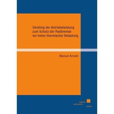 Derating der Antriebsleistung zum Schutz der Radbremse vor hoher thermischer Belastung, Taschenbuch von Manuel Arnold, Kassel University Press,